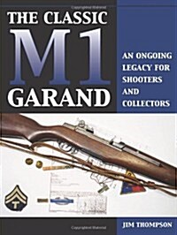 Classic M1 Garand: An Ongoing Legacy for Shooters and Collectors (Paperback)