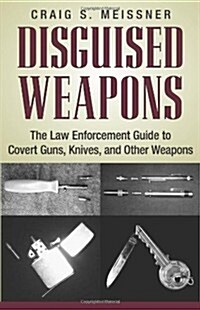 Disguised Weapons: The Law Enforcement Guide to Covert Guns, Knives, and Other Weapons (Paperback)