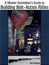 The Master Gunmakers Guide to Building Bolt-Action Rifles (Paperback)