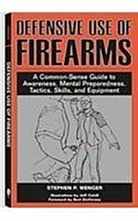 Defensive Use of Firearms: A Common-Sense Guide to Awareness, Mental Preparedness, Tactics, Skills, and Equipment (Paperback)