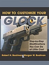 How to Customize Your Glock: Step-By-Step Modifications You Can Do at Little Cost (Paperback)