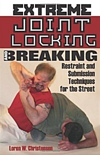 Extreme Joint Locking and Breaking: Restraint and Submission Techniques for the Street (Paperback)