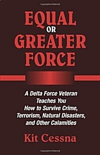 Equal or Greater Force: A Delta Force Veteran Teaches You How to Survive Crime, Terrorism, Natural Disasters and Other Calamities (Paperback)