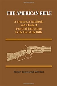 The American Rifle: A Treatise, a Text Book, and a Book of Practical Information in the Use of the Rifle                                               (Paperback)