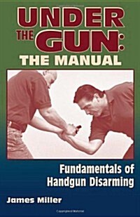 Under the Gun: The Manual: Fundamentals of Handgun Disarming (Paperback)
