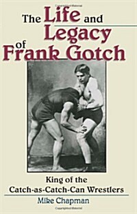 The Life and Legacy of Frank Gotch: King of the Catch-As-Catch-Can Wrestlers (Paperback)