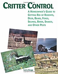 Critter Control: A Homeowners Guide to Getting Rid of Rodents, Deer, Bears, Foxes, Skunks, Birds, Snakes, and Other Pests                             (Paperback)