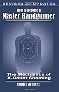 How to Become a Master Handgunner: The Mechanics of X-Count Shooting (Paperback, Revised, Update)