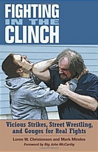 Fighting in the Clinch: Vicious Strikes, Street Wrestling, and Gouges for Real Fights (Paperback)