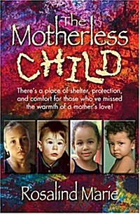 The Motherless Child: Theres a Place of Shelter, Protection, and Comfort for Those Whove Missed the Warmth of a Mothers Love!                       (Paperback)