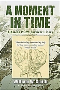 A Moment in Time: A Korean P.O.W. Survivors Story (Paperback)