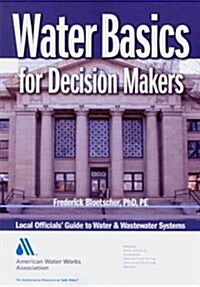 Water Basics for Decision Makers: Local Officials Guide to Water & Wastewater Systems (Paperback)