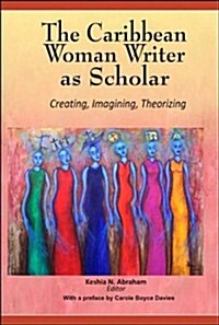 The Caribbean Woman Writer as Scholar: Creating, Imagining, Theorizing (Paperback)