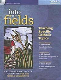 Into the Fields: Teaching Specific Catholic Topics, Year 3: Catechist and Teacher Formation for the Whole Community [With CD]                          (Paperback)