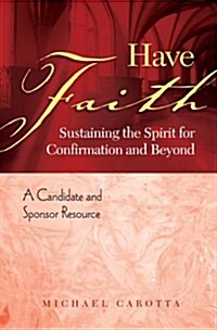 Have Faith: Sustaining the Spirit for Confirmation and Beyond: A Candidate and Sponsor Resource (Paperback)