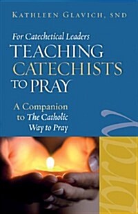 For Catechetical Leaders: Teaching Catechists to Pray: A Companion to the Catholic Way to Pray (Paperback)