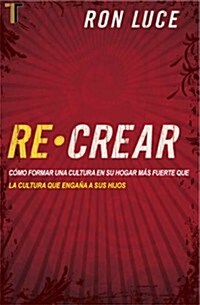 Re-Crear: Como Formar una Cultura en su Hogar Mas Fuerte Que la Cultura Que Engana A Sus Hijos (Paperback)