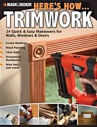 Heres How... Trimwork: 24 Quick & Easy Makeovers for Walls, Windows & Doors (Paperback)