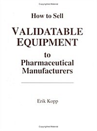 How to Sell Validatable Equipment to Pharmaceutical Manufacturers (Hardcover)
