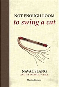 Not Enough Room to Swing a Cat: Naval Slang and Its Everyday Usage (Hardcover)