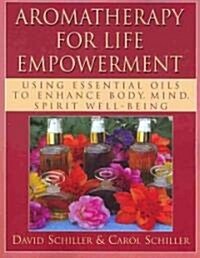 Aromatherapy for Life Empowerment: Using Essential Oils to Enhance Body, Mind, Spirit Well-Being (Paperback)
