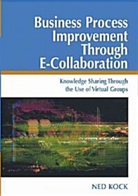 Business Process Improvement Through E-Collaboration: Knowledge Sharing Through the Use of Virtual Groups (Hardcover)