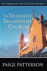 The Troubled Triumphant Church: An Exposition of First Corinthians (Paperback)