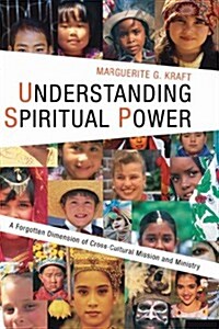 Understanding Spiritual Power: A Forgotten Dimension of Cross-Cultural Mission and Ministry (Paperback)