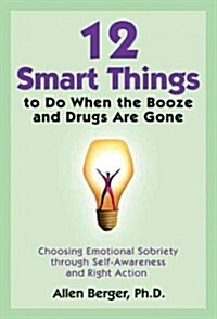 12 Smart Things to Do When the Booze and Drugs Are Gone: Choosing Emotional Sobriety Through Self-Awareness and Right Action (Paperback)
