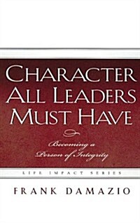 Character All Leaders Must Have: Becoming a Person of Integrity (Hardcover)
