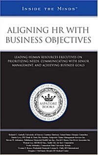 Aligning HR with Business Objectives: Leading Human Resources Executives on Prioritizing Needs, Communicating with Senior Management, and Achieving Bu