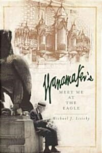 Wanamakers: Meet Me at the Eagle (Paperback)
