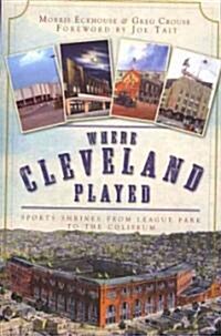 Where Cleveland Played: Sports Shrines from League Park to the Coliseum (Paperback)