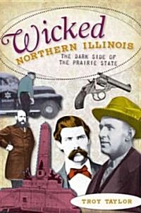 Wicked Northern Illinois: The Dark Side of the Prairie State (Paperback)