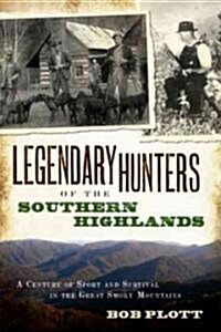 Legendary Hunters of the Southern Highlands:: A Century of Sport and Survival in the Great Smoky Mountains (Paperback)
