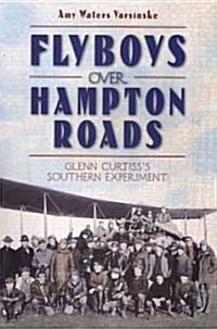 Flyboys Over Hampton Roads:: Glenn Curtisss Southern Experiment (Paperback)
