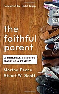 The Faithful Parent : A Biblical Guide to Raising a Family (Paperback)