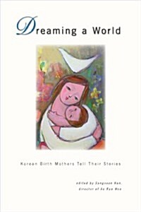 Dreaming a World: Korean Birth Mothers Tell Their Stories (Hardcover)