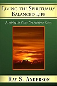 Living the Spiritually Balanced Life: Acquiring the Virtues You Admire in Others (Paperback)