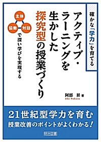 確かな「學力」を育てるアクティブ·ラ-ニングを生かした探究型の授業づくり 主體·協?·對話で深い學びを實現する (單行本)