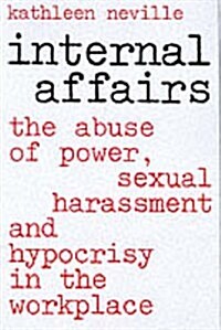 Internal Affairs: The Abuse of Power, Sexual Harassment, and Hyprocrisy in the Workplace (Hardcover)