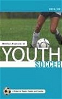 Mental Aspects of Youth Soccer: A Primer for Players, Parents and Coaches (Paperback)