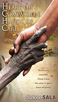 Heart of Compassion, Hands of Care: The Story of an African Woman Who Refuses to Ignore Disease and Poverty (Paperback)