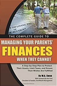 The Complete Guide to Managing Your Parents Finances When They Cannot: A Step-By-Step Plan to Protect Their Assets, Limit Taxes, and Ensure Their Wis (Paperback)