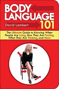 Body Language 101: The Ultimate Guide to Knowing When People Are Lying, How They Are Feeling, What They Are Thinking, and More (Paperback)