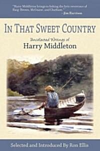 In That Sweet Country: Uncollected Writings of Harry Middleton (Hardcover)