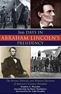 366 Days in Abraham Lincolns Presidency: The Private, Political, and Military Decisions of Americas Greatest President (Hardcover)