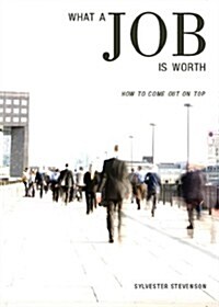 What a Job Is Worth: How to Come Out on Top (Paperback)