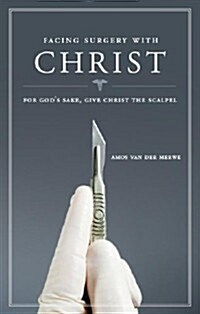 Facing Surgery with Christ: For Gods Sake, Give Christ the Scalpel! (Paperback)