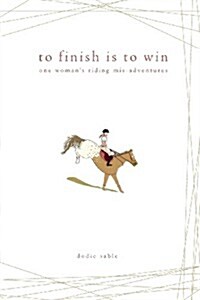 To Finish Is to Win: One Womans Riding MIS-Adventures (Paperback)